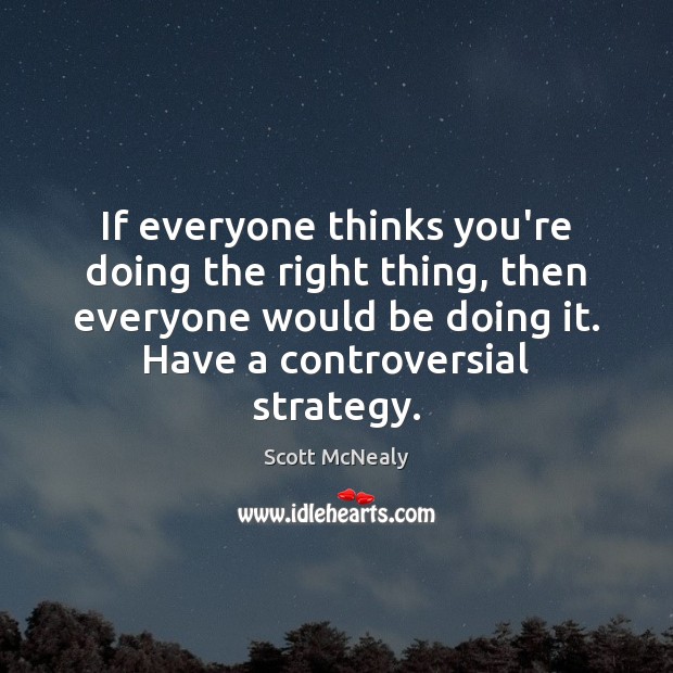 If everyone thinks you’re doing the right thing, then everyone would be Scott McNealy Picture Quote