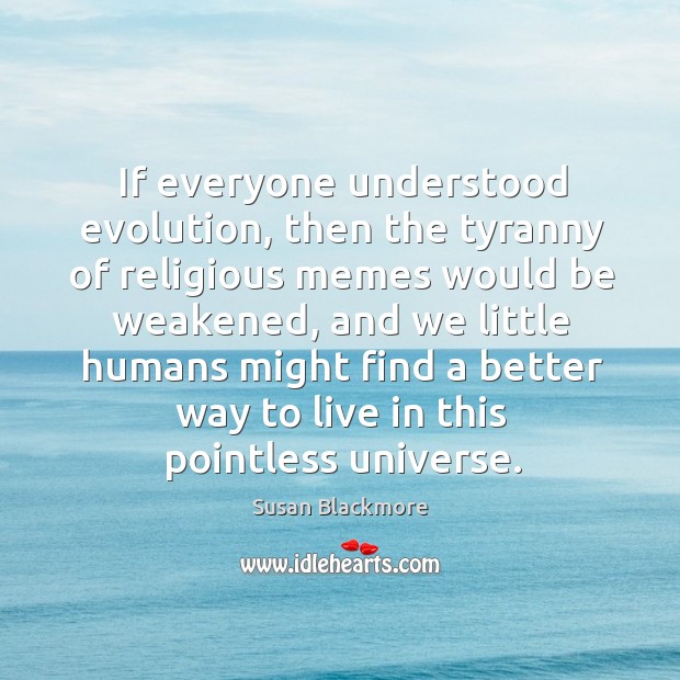 If everyone understood evolution, then the tyranny of religious memes would be Susan Blackmore Picture Quote