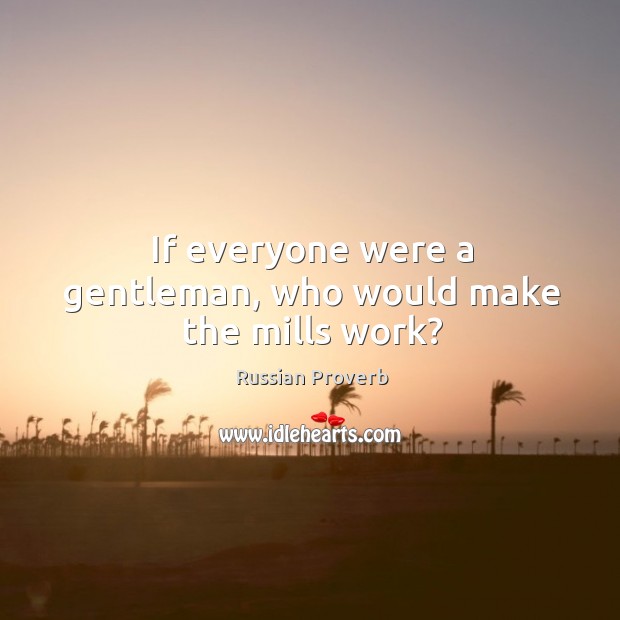 If everyone were a gentleman, who would make the mills work? Image