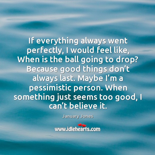 If everything always went perfectly, I would feel like, when is the ball going to drop? January Jones Picture Quote