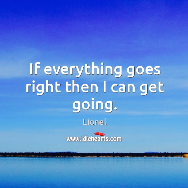 If everything goes right then I can get going. Lionel Picture Quote