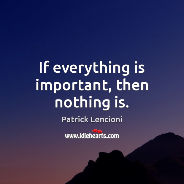 If everything is important, then nothing is. Patrick Lencioni Picture Quote