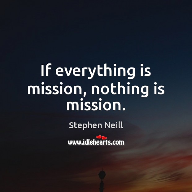 If everything is mission, nothing is mission. Stephen Neill Picture Quote