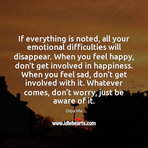If everything is noted, all your emotional difficulties will disappear. When you Dipa Ma Picture Quote