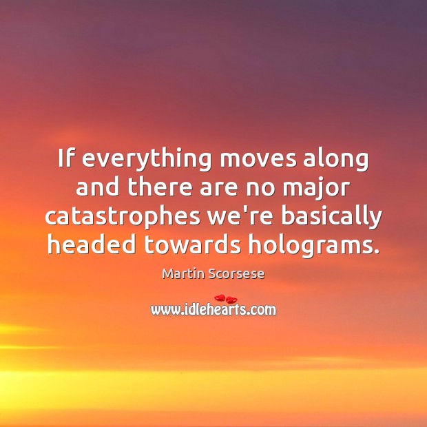 If everything moves along and there are no major catastrophes we’re basically Martin Scorsese Picture Quote