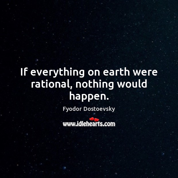 If everything on earth were rational, nothing would happen. Fyodor Dostoevsky Picture Quote