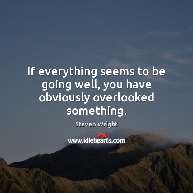 If everything seems to be going well, you have obviously overlooked something. Steven Wright Picture Quote