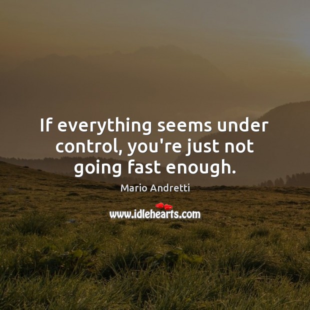 If everything seems under control, you’re just not going fast enough. Mario Andretti Picture Quote