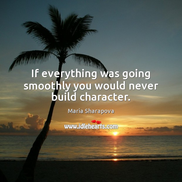 If everything was going smoothly you would never build character. Maria Sharapova Picture Quote