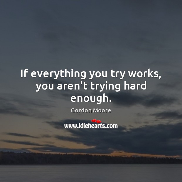 If everything you try works, you aren’t trying hard enough. Image