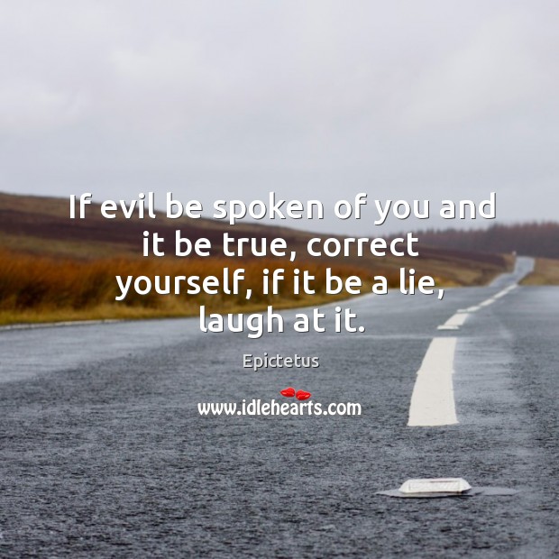 If evil be spoken of you and it be true, correct yourself, if it be a lie, laugh at it. Image