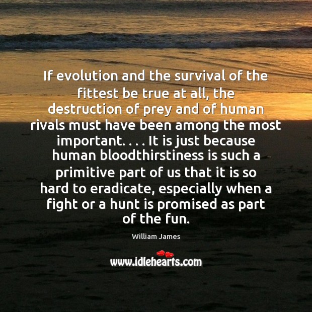 If evolution and the survival of the fittest be true at all, William James Picture Quote