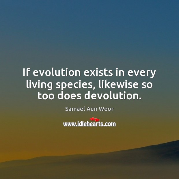 If evolution exists in every living species, likewise so too does devolution. Samael Aun Weor Picture Quote