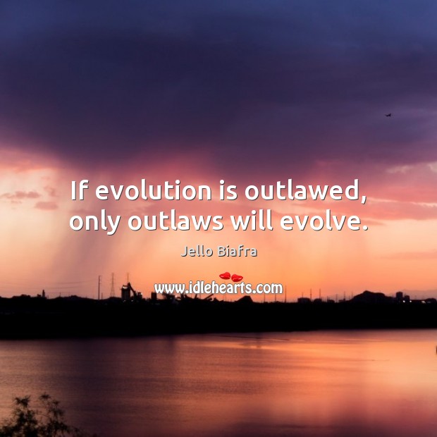 If evolution is outlawed, only outlaws will evolve. Jello Biafra Picture Quote