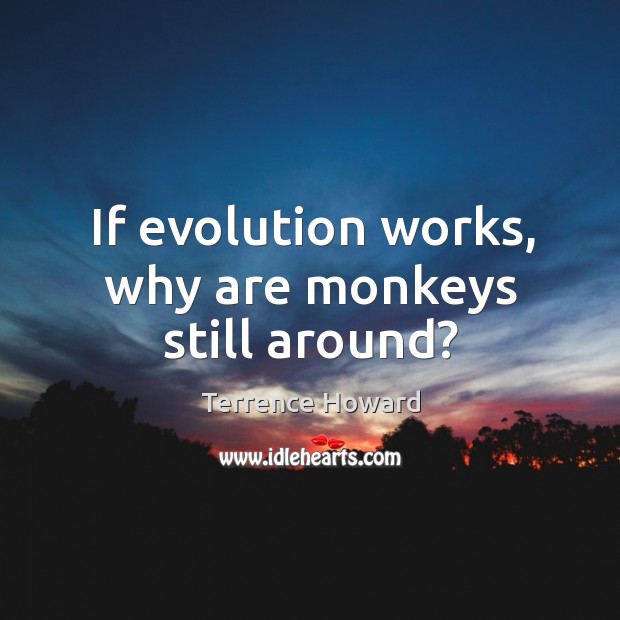 If evolution works, why are monkeys still around? Terrence Howard Picture Quote