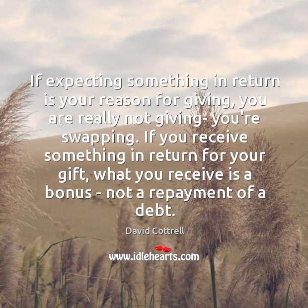 If expecting something in return is your reason for giving, you are David Cottrell Picture Quote