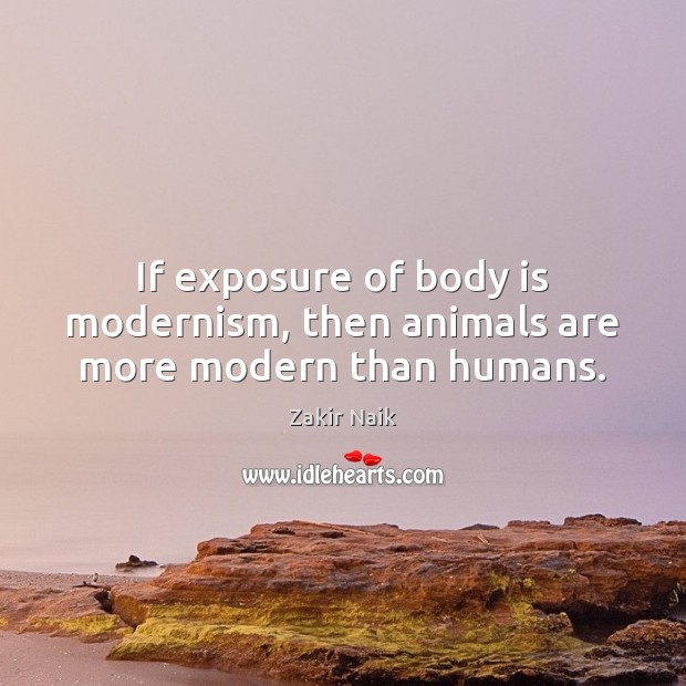 If exposure of body is modernism, then animals are more modern than humans. Image