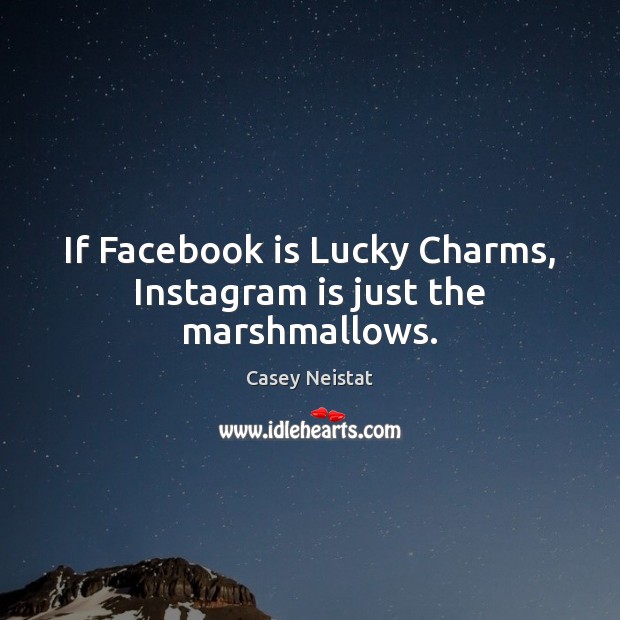 If Facebook is Lucky Charms, Instagram is just the marshmallows. Image