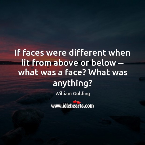 If faces were different when lit from above or below — what William Golding Picture Quote