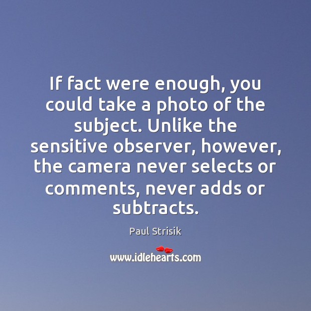 If fact were enough, you could take a photo of the subject. Image