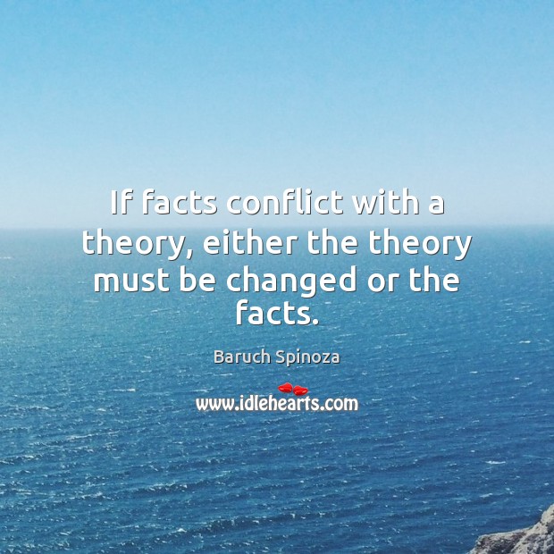 If facts conflict with a theory, either the theory must be changed or the facts. Baruch Spinoza Picture Quote