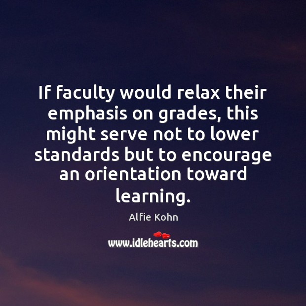 If faculty would relax their emphasis on grades, this might serve not Alfie Kohn Picture Quote