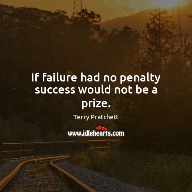 If failure had no penalty success would not be a prize. Image