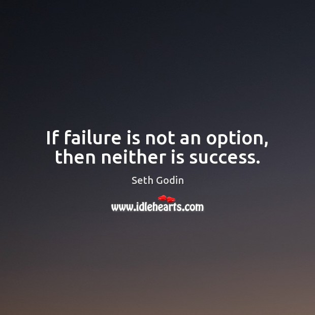 If failure is not an option, then neither is success. Image
