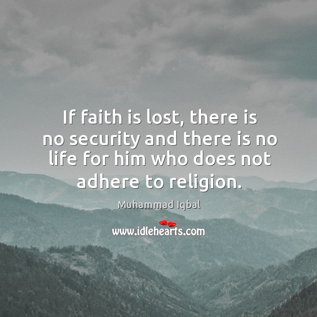 If faith is lost, there is no security and there is no life for him who does not adhere to religion. Muhammad Iqbal Picture Quote
