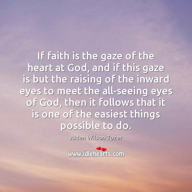 If faith is the gaze of the heart at God, and if Aiden Wilson Tozer Picture Quote