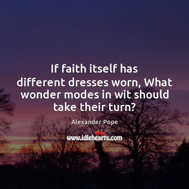 If faith itself has different dresses worn, What wonder modes in wit 