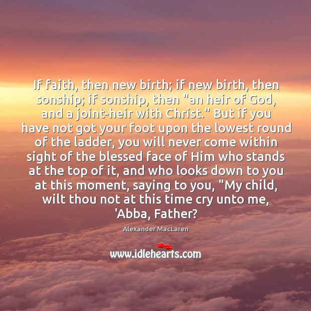 If faith, then new birth; if new birth, then sonship; if sonship, Alexander MacLaren Picture Quote