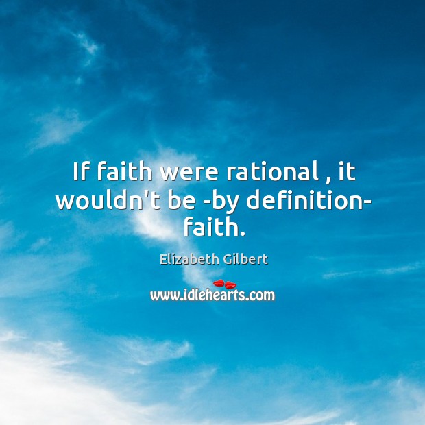 If faith were rational , it wouldn’t be -by definition- faith. Elizabeth Gilbert Picture Quote