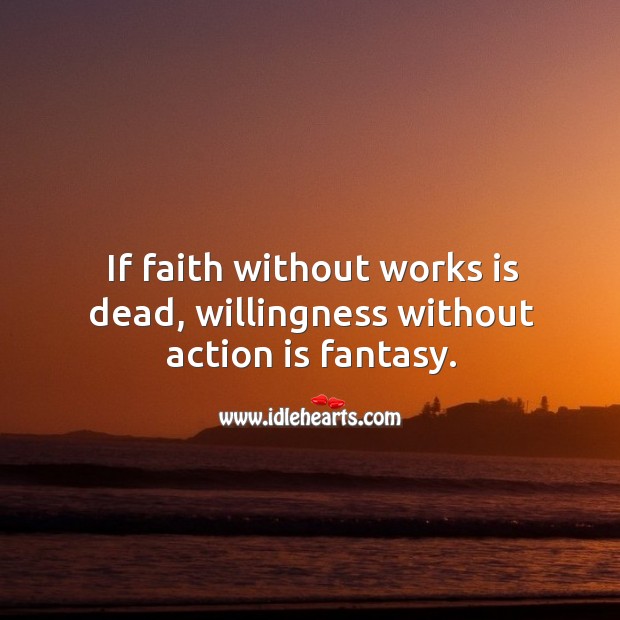 If faith without works is dead, willingness without action is fantasy. Action Quotes Image