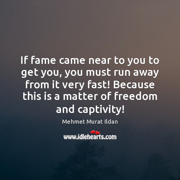 If fame came near to you to get you, you must run Image