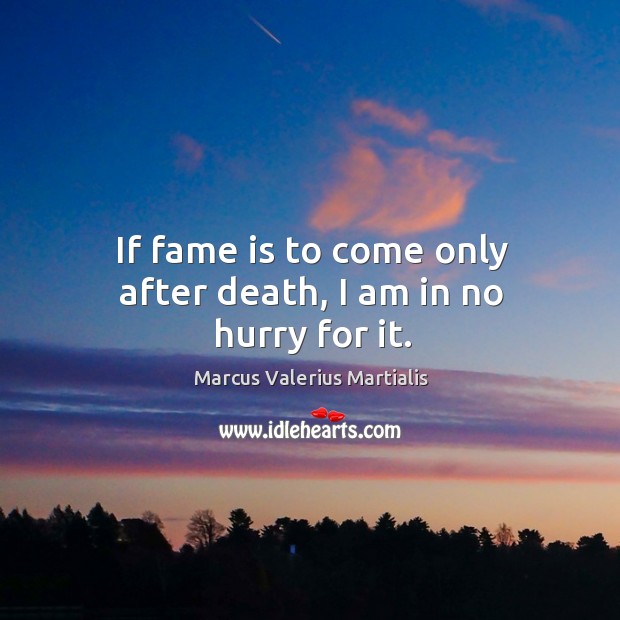If fame is to come only after death, I am in no hurry for it. Image