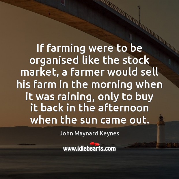 If farming were to be organised like the stock market, a farmer John Maynard Keynes Picture Quote
