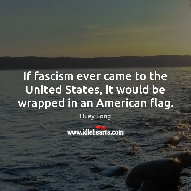 If fascism ever came to the United States, it would be wrapped in an American flag. Huey Long Picture Quote