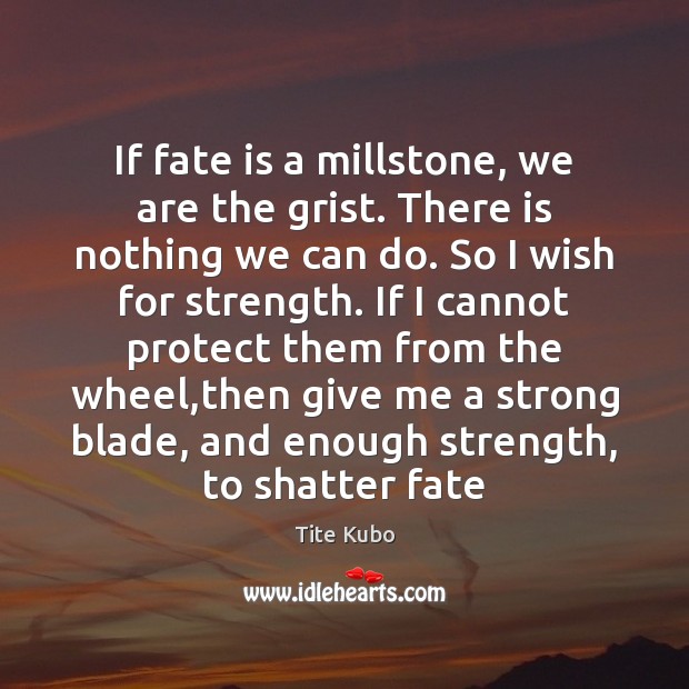 If fate is a millstone, we are the grist. There is nothing Image