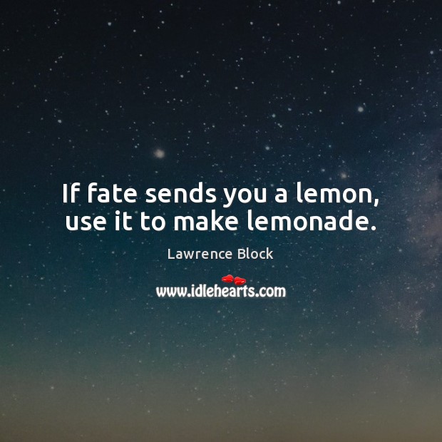 If fate sends you a lemon, use it to make lemonade. Lawrence Block Picture Quote