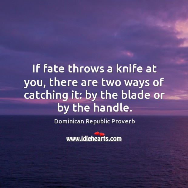 If fate throws a knife at you, there are two ways of catching it Image