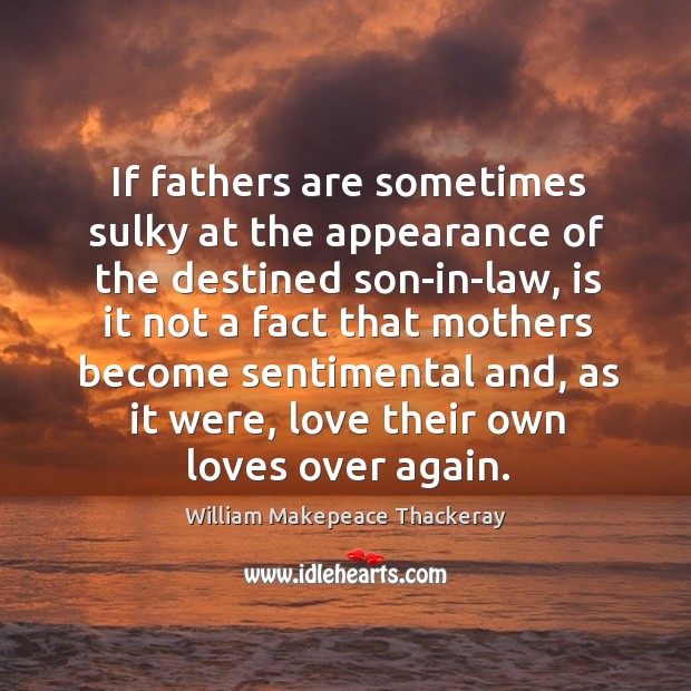 If fathers are sometimes sulky at the appearance of the destined son-in-law, 