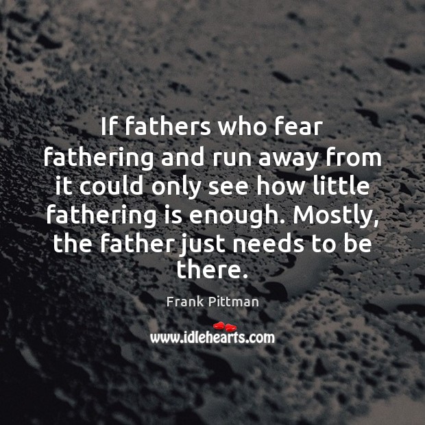 If fathers who fear fathering and run away from it could only Frank Pittman Picture Quote