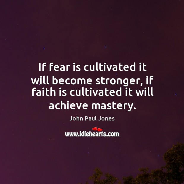 If fear is cultivated it will become stronger, if faith is cultivated it will achieve mastery. John Paul Jones Picture Quote