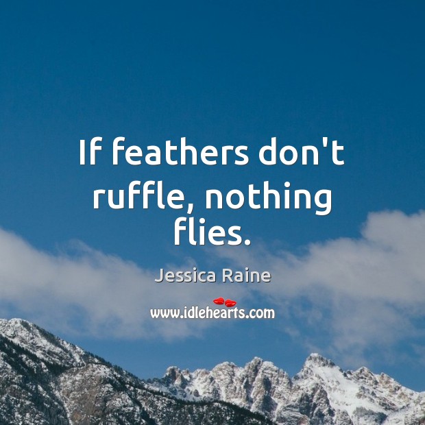If feathers don’t ruffle, nothing flies. Jessica Raine Picture Quote