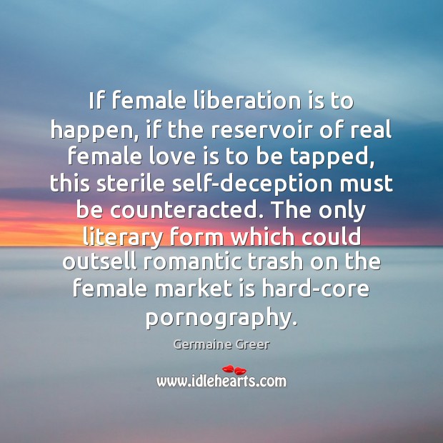 If female liberation is to happen, if the reservoir of real female Germaine Greer Picture Quote