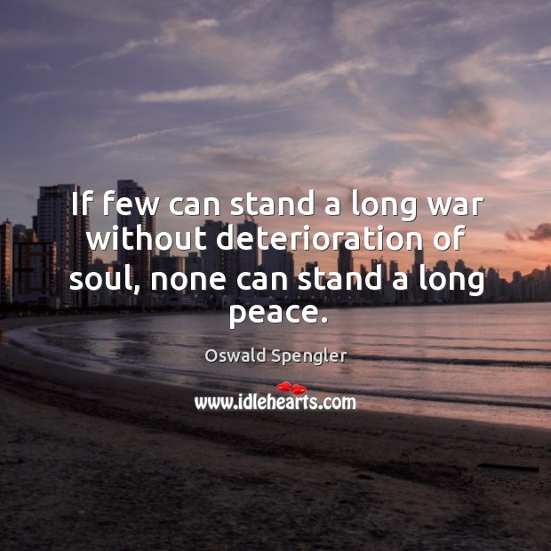 If few can stand a long war without deterioration of soul, none can stand a long peace. Image