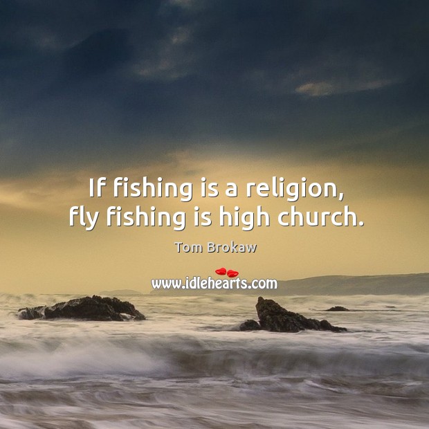If fishing is a religion, fly fishing is high church. Tom Brokaw Picture Quote
