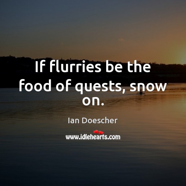 If flurries be the food of quests, snow on. Image