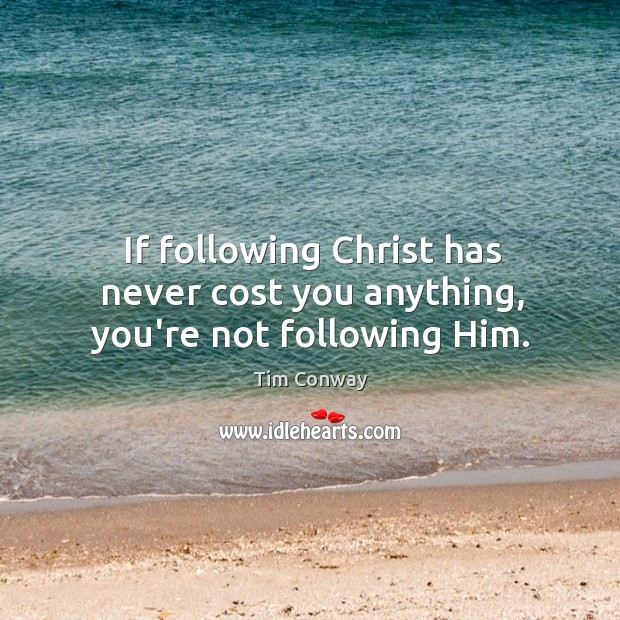 If following Christ has never cost you anything, you’re not following Him. Tim Conway Picture Quote